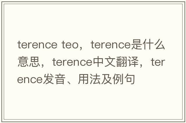 terence teo，Terence是什么意思，Terence中文翻譯，Terence發(fā)音、用法及例句