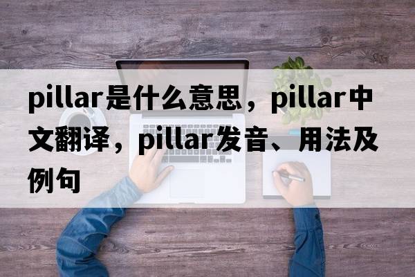 pillar是什么意思，pillar中文翻譯，pillar發(fā)音、用法及例句