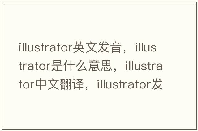 illustrator英文發(fā)音，illustrator是什么意思，illustrator中文翻譯，illustrator發(fā)音、用法及例句