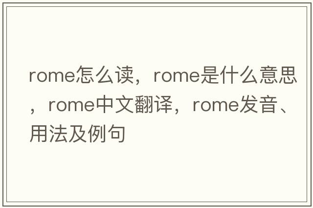rome怎么讀，Rome是什么意思，Rome中文翻譯，Rome發(fā)音、用法及例句