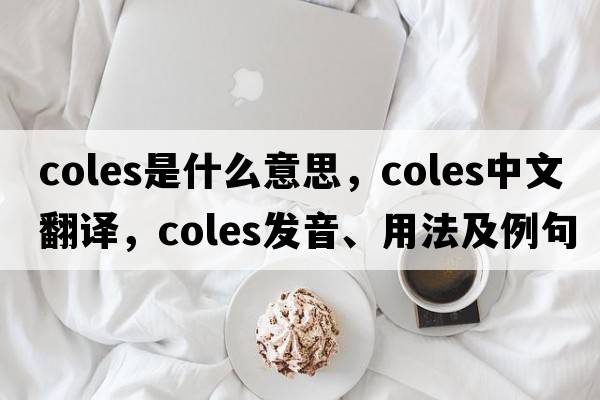 coles是什么意思，coles中文翻譯，coles發(fā)音、用法及例句