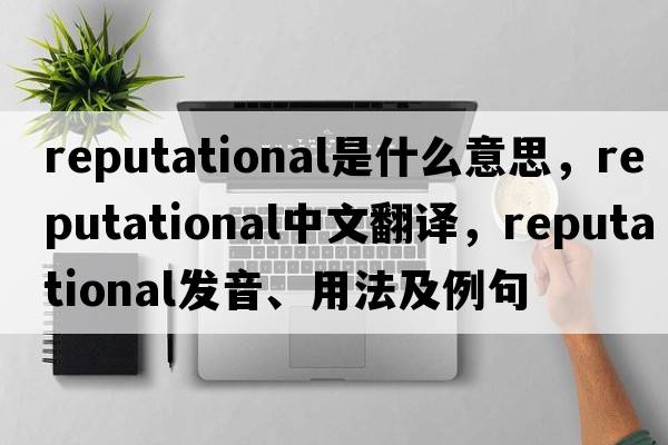 reputational是什么意思，reputational中文翻譯，reputational發(fā)音、用法及例句