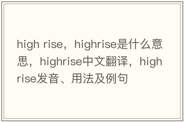 high rise，highrise是什么意思，highrise中文翻譯，highrise發(fā)音、用法及例句