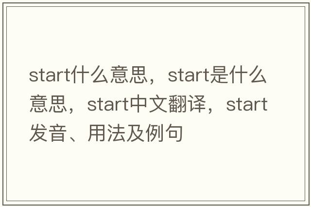 start什么意思，start是什么意思，start中文翻譯，start發(fā)音、用法及例句