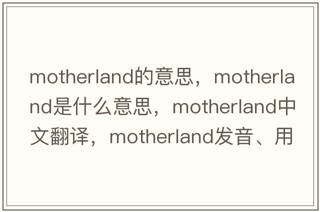 motherland的意思，motherland是什么意思，motherland中文翻譯，motherland發(fā)音、用法及例句