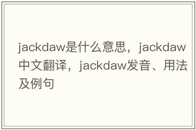 jackdaw是什么意思，jackdaw中文翻譯，jackdaw發(fā)音、用法及例句