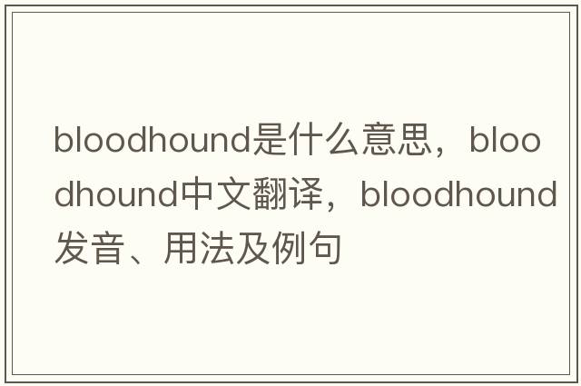 bloodhound是什么意思，bloodhound中文翻譯，bloodhound發(fā)音、用法及例句
