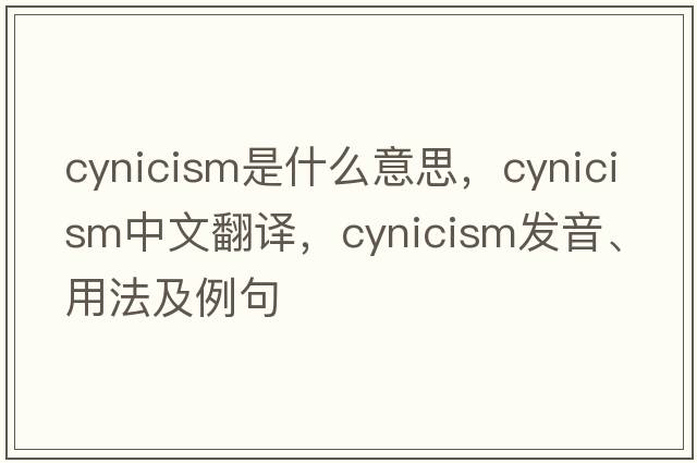cynicism是什么意思，cynicism中文翻譯，cynicism發(fā)音、用法及例句