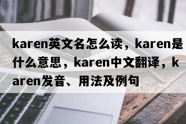 karen英文名怎么讀，karen是什么意思，karen中文翻譯，karen發(fā)音、用法及例句