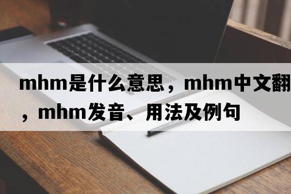 mhm是什么意思，mhm中文翻譯，mhm發(fā)音、用法及例句