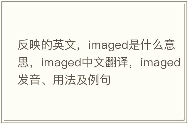 反映的英文，imaged是什么意思，imaged中文翻譯，imaged發(fā)音、用法及例句