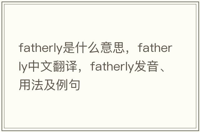 fatherly是什么意思，fatherly中文翻譯，fatherly發(fā)音、用法及例句