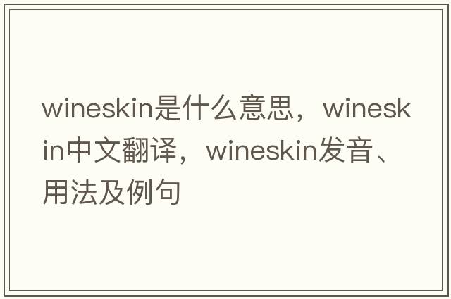 wineskin是什么意思，wineskin中文翻譯，wineskin發(fā)音、用法及例句