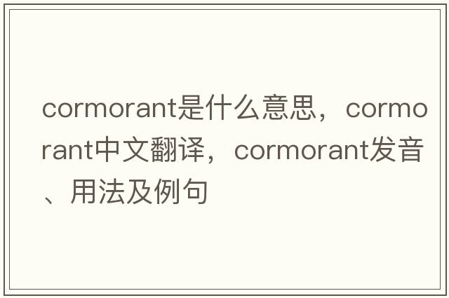 cormorant是什么意思，cormorant中文翻譯，cormorant發(fā)音、用法及例句