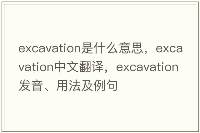 excavation是什么意思，excavation中文翻譯，excavation發(fā)音、用法及例句