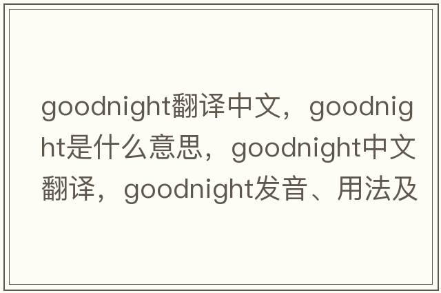 goodnight翻譯中文，goodnight是什么意思，goodnight中文翻譯，goodnight發(fā)音、用法及例句