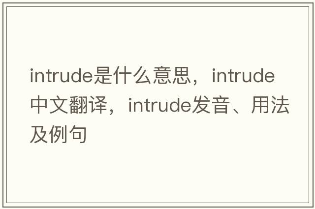 intrude是什么意思，intrude中文翻譯，intrude發(fā)音、用法及例句