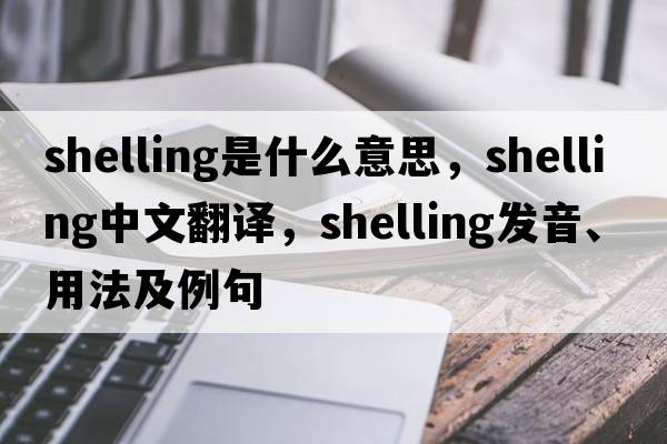 shelling是什么意思，shelling中文翻譯，shelling發(fā)音、用法及例句