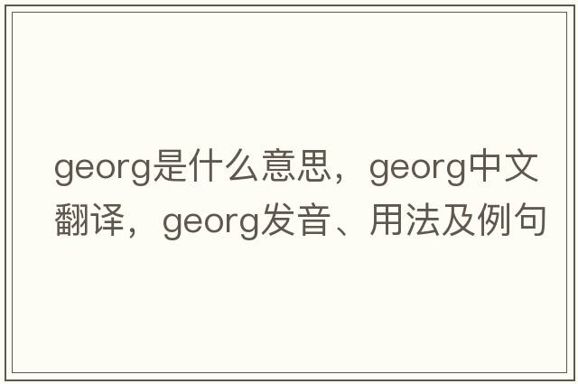 georg是什么意思，georg中文翻譯，georg發(fā)音、用法及例句