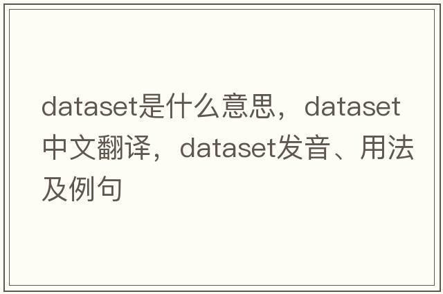 dataset是什么意思，dataset中文翻譯，dataset發(fā)音、用法及例句