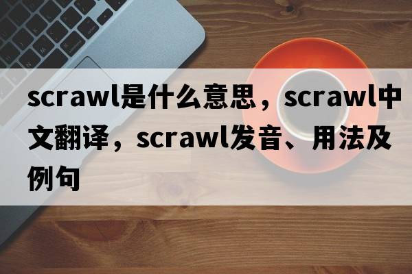 scrawl是什么意思，scrawl中文翻譯，scrawl發(fā)音、用法及例句