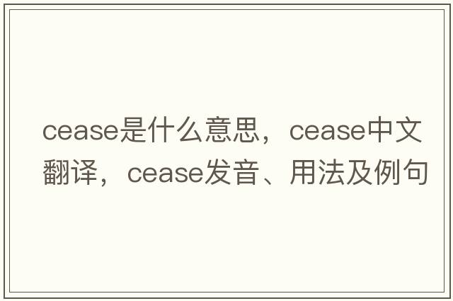 cease是什么意思，cease中文翻譯，cease發(fā)音、用法及例句