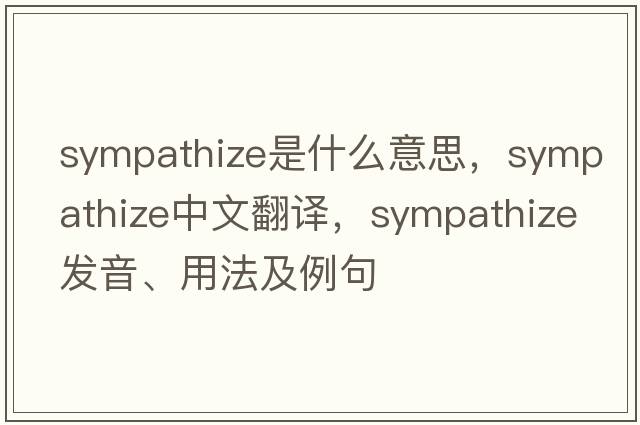 sympathize是什么意思，sympathize中文翻譯，sympathize發(fā)音、用法及例句
