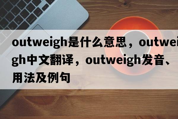 outweigh是什么意思，outweigh中文翻譯，outweigh發(fā)音、用法及例句