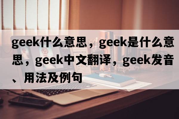 geek什么意思，geek是什么意思，geek中文翻譯，geek發(fā)音、用法及例句
