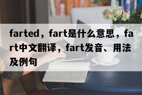 farted，fart是什么意思，fart中文翻譯，fart發(fā)音、用法及例句