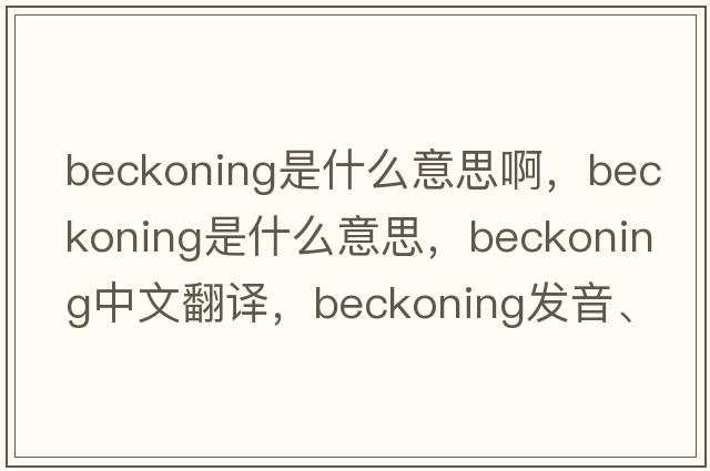 beckoning是什么意思啊，beckoning是什么意思，beckoning中文翻譯，beckoning發(fā)音、用法及例句