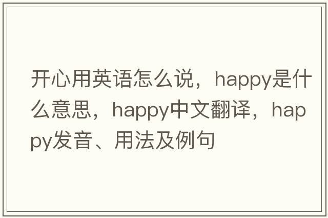 開心用英語怎么說，happy是什么意思，happy中文翻譯，happy發(fā)音、用法及例句