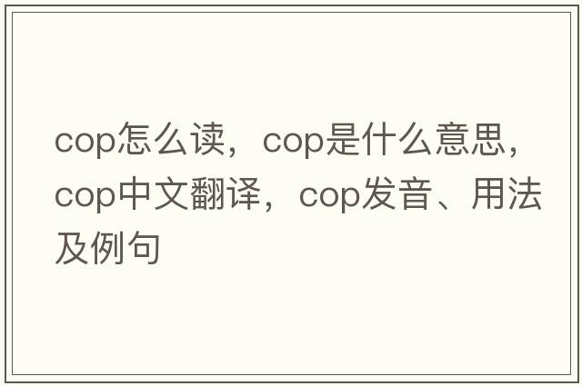 Cop怎么讀，cop是什么意思，cop中文翻譯，cop發(fā)音、用法及例句