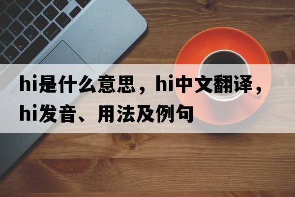 hi是什么意思，hi中文翻譯，hi發(fā)音、用法及例句