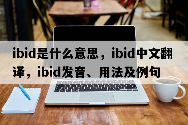 ibid是什么意思，ibid中文翻譯，ibid發(fā)音、用法及例句