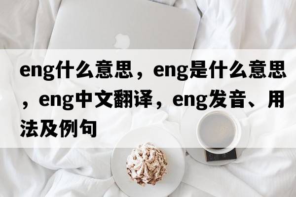eng什么意思，ENG是什么意思，ENG中文翻譯，ENG發(fā)音、用法及例句