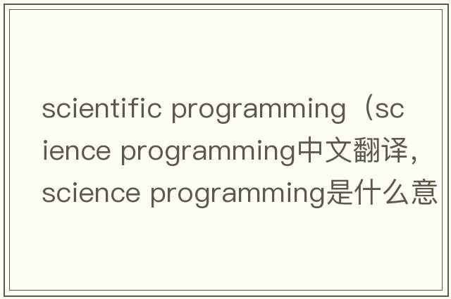 scientific programming（science programming中文翻譯，science programming是什么意思，science programming發(fā)音、用法及例句）