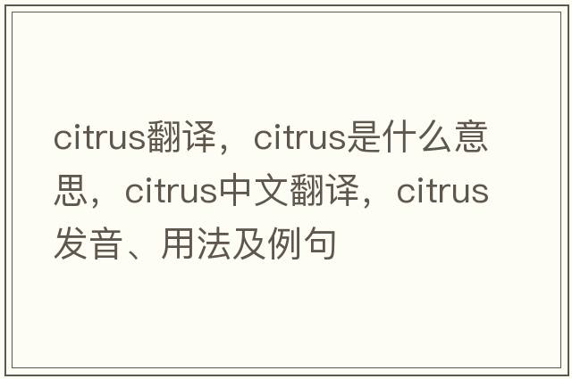 citrus翻譯，citrus是什么意思，citrus中文翻譯，citrus發(fā)音、用法及例句