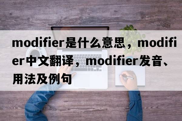 modifier是什么意思，modifier中文翻譯，modifier發(fā)音、用法及例句