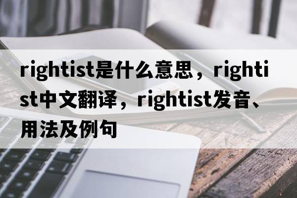 rightist是什么意思，rightist中文翻譯，rightist發(fā)音、用法及例句