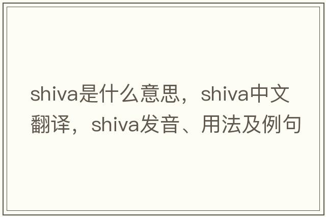 shiva是什么意思，shiva中文翻譯，shiva發(fā)音、用法及例句
