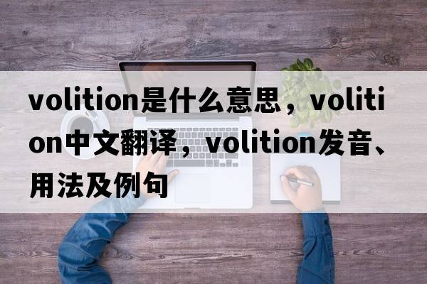 volition是什么意思，volition中文翻譯，volition發(fā)音、用法及例句