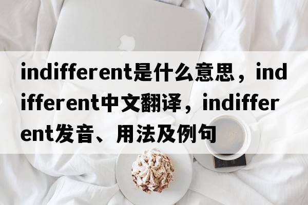 indifferent是什么意思，indifferent中文翻譯，indifferent發(fā)音、用法及例句