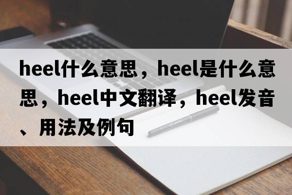 Heel什么意思，heel是什么意思，heel中文翻譯，heel發(fā)音、用法及例句