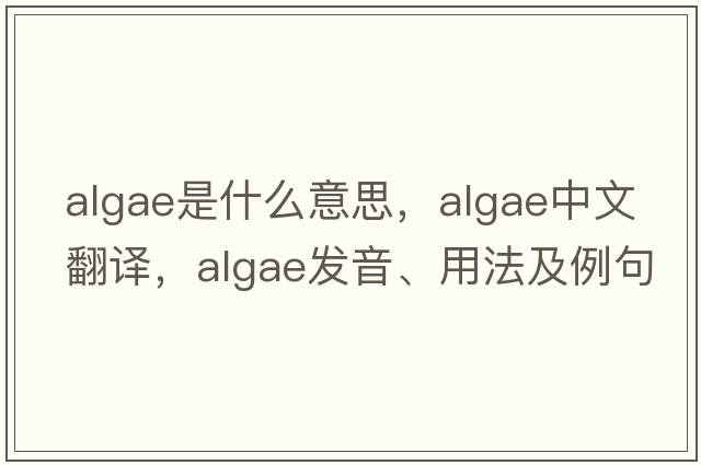 algae是什么意思，algae中文翻譯，algae發(fā)音、用法及例句