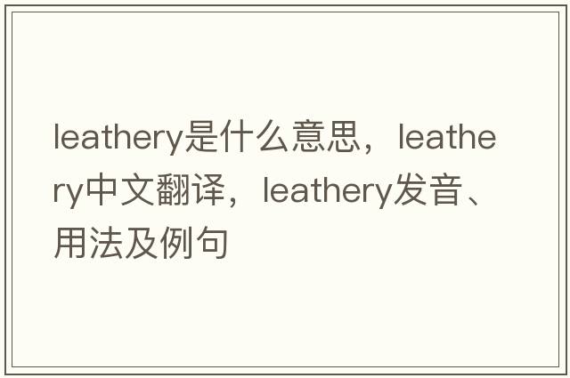 leathery是什么意思，leathery中文翻譯，leathery發(fā)音、用法及例句