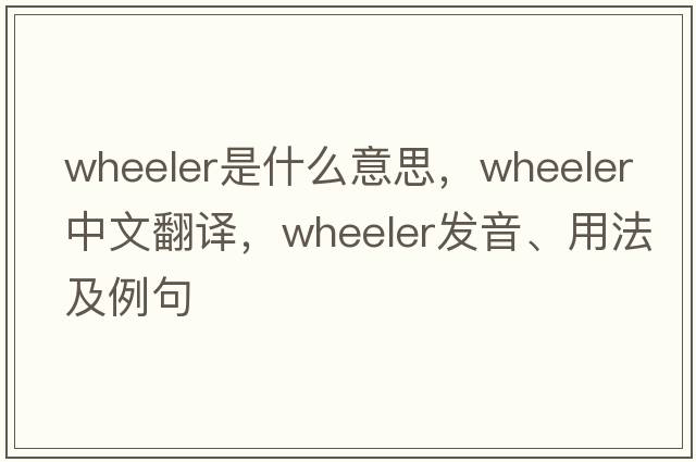 wheeler是什么意思，wheeler中文翻譯，wheeler發(fā)音、用法及例句