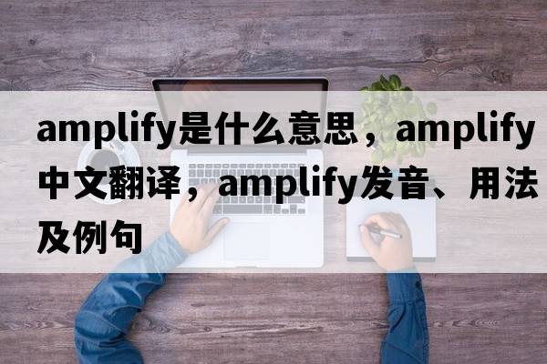 amplify是什么意思，amplify中文翻譯，amplify發(fā)音、用法及例句