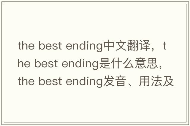 the best ending中文翻譯，the best ending是什么意思，the best ending發(fā)音、用法及例句