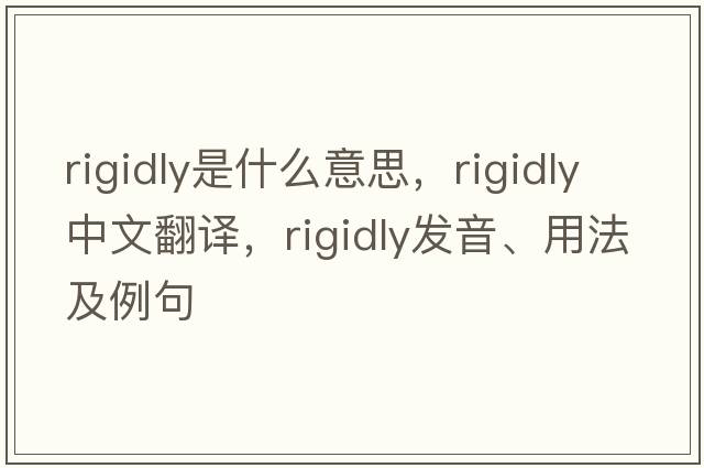 rigidly是什么意思，rigidly中文翻譯，rigidly發(fā)音、用法及例句